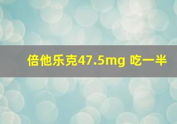 倍他乐克47.5mg 吃一半